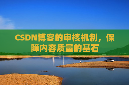 CSDN博客的审核机制,保障内容质量的基石
